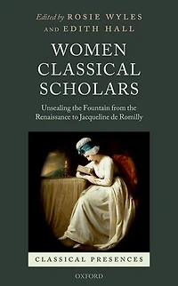 Women Classical Scholars: Unsealing The Fountain From Renaissance To Jacqueline De Romilly
