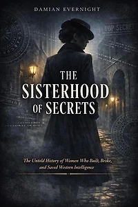 THE SISTERHOOD Of SECRETS: The Untold History of Women Who Built, Broke, and Saved Western Intelligence