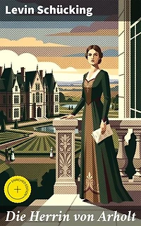 Die Herrin von Arholt: Bereicherte Ausgabe. Eine Saga aus vergangener Zeit, gewoben aus Liebe, Leidenschaft und gesellschaftlichen Konventionen