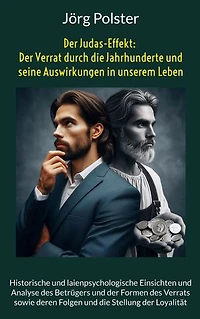 Der Judas-Effekt: Der Verrat durch die Jahrhunderte und seine Auswirkungen in unserem Leben: Historische und laienpsychologische Einsichten und Analyse des Betrügers und der Formen des Verrats sowie deren Folgen und die Stellung der Loyalität