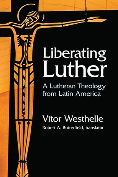 Liberating Luther: A Lutheran Theology From Latin America