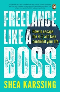 Freelance Like a Boss: How to escape the 9–5 and take control of your life
