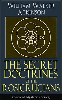 The Secret Doctrines of the Rosicrucians (Ancient Mysteries Series): Occult Philosophy, Mental Alchemy, and Hidden Teachings of the Rosicrucian Tradition
