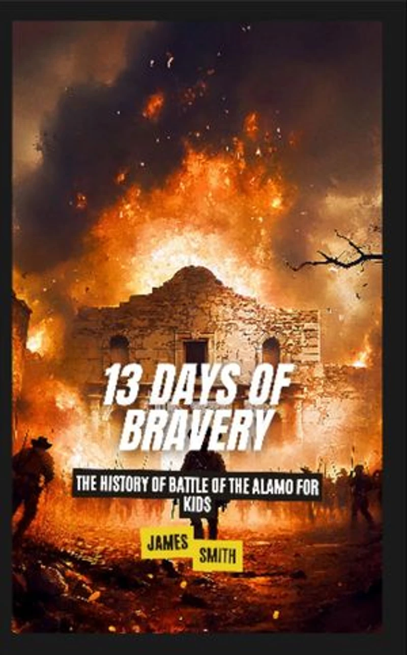 13 Days of Bravery: The History of the Battle of the Alamo for Kids