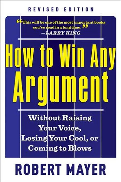 How to Win Any Argument, Revised Edition: Without Raising Your Voice, Losing Cool, or Coming Blows
