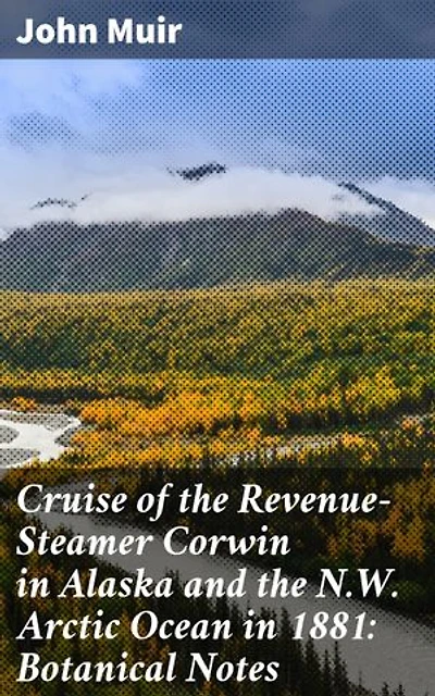 Cruise of the Revenue-Steamer Corwin in Alaska and the N.W. Arctic Ocean in 1881: Botanical Notes: Notes and Memoranda: Medical and Anthropological; Botanical; Ornithological