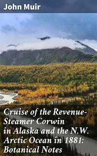 Cruise of the Revenue-Steamer Corwin in Alaska and the N.W. Arctic Ocean in 1881: Botanical Notes: Notes and Memoranda: Medical and Anthropological; Botanical; Ornithological