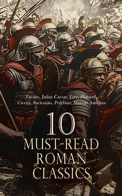 10 Must-Read Roman Classics: The History of Rome, The Gallic War, The Twelve Caesars, The Annals, Meditations