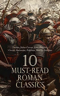 10 Must-Read Roman Classics: The History of Rome, The Gallic War, The Twelve Caesars, The Annals, Meditations