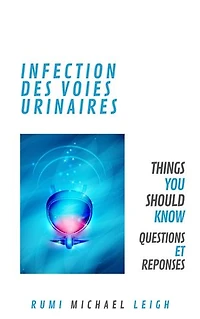 Infection des Voies Urinaires: Things You Should Know (Questions et Réponses)