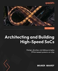 Architecting and Building High-Speed SoCs: Design, develop, debug complex FPGA-based systems-on-chip