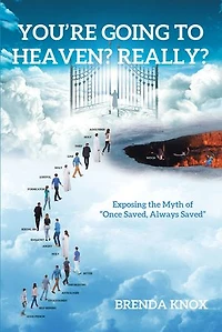 You're Going to Heaven? Really?: Exposing the Myth of "Once Saved, Always Saved"