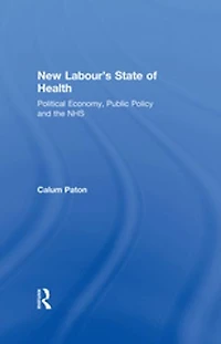 New Labour's State of Health: Political Economy, Public Policy and the NHS