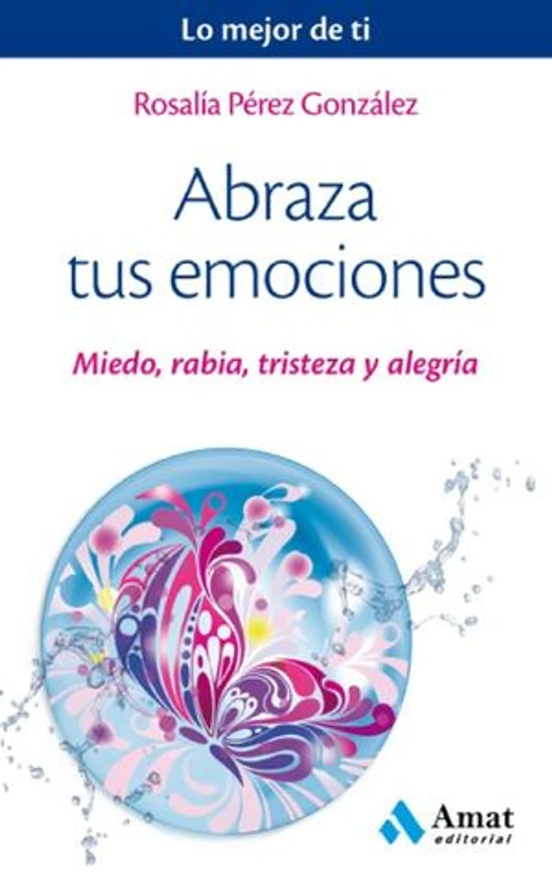Tus 4 emociones: Para ser feliz es fundamental a prender a gestionar el MIEDO, la RABIA, la TRISTEZA y la ALEGRÍA