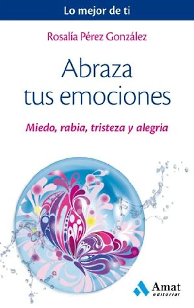 Tus 4 emociones: Para ser feliz es fundamental a prender a gestionar el MIEDO, la RABIA, la TRISTEZA y la ALEGRÍA