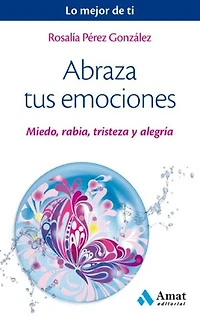 Tus 4 emociones: Para ser feliz es fundamental a prender a gestionar el MIEDO, la RABIA, la TRISTEZA y la ALEGRÍA