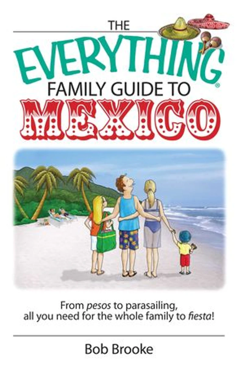 The Everything Family Guide To Mexico: From Pesos to Parasailing, All You Need for the Whole Family to Fiesta!