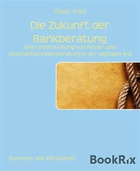 Die Zukunft der Bankberatung: Eine Untersuchung von Privat- und Geschäftskundenberatung in der digitalen Ära