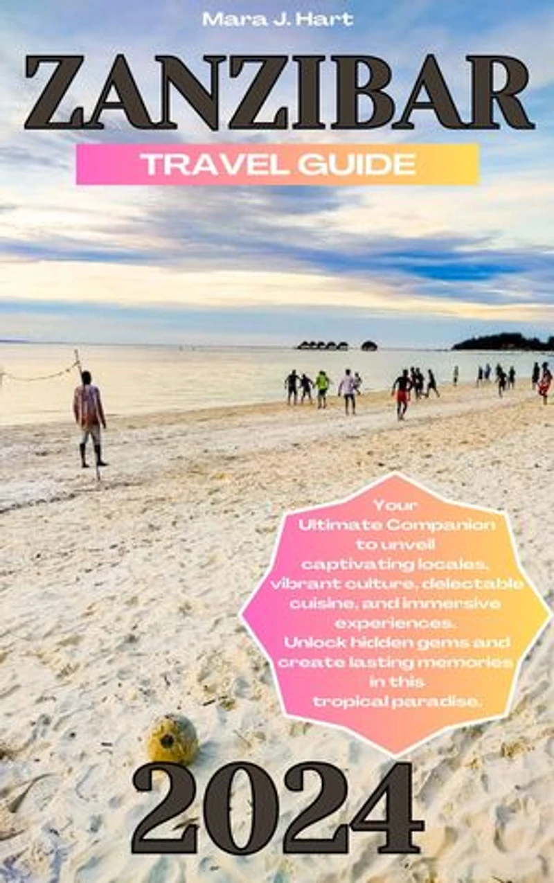 ZANZIBAR TRAVEL GUIDE 2024: Your Ultimate Companion to unveil captivating locales, vibrant culture, delectable cuisine, and immersive experiences.