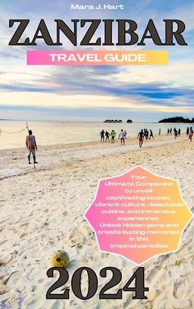 ZANZIBAR TRAVEL GUIDE 2024: Your Ultimate Companion to unveil captivating locales, vibrant culture, delectable cuisine, and immersive experiences.