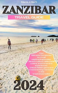 ZANZIBAR TRAVEL GUIDE 2024: Your Ultimate Companion to unveil captivating locales, vibrant culture, delectable cuisine, and immersive experiences.