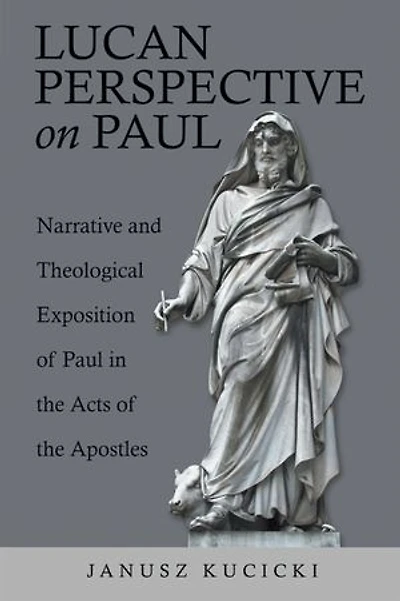 Lucan Perspective on Paul: Narrative and Theological Exposition of Paul the Acts Apostles