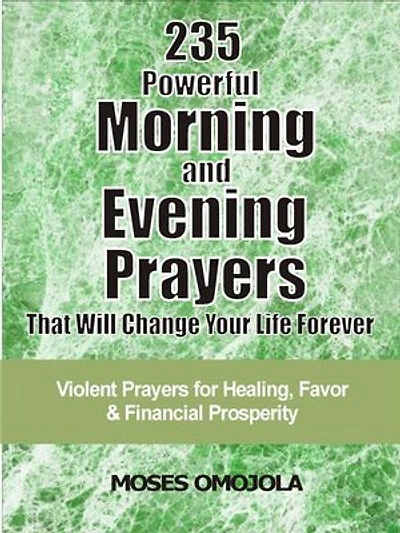 235 Powerful morning and evening prayers that will change your life forever: Violent prayers for healing, favor and financial prosperity
