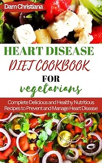 HEART DISEASES COOKBOOKS FOR VEGETARIAN: Complete Delicious and Nutrition Recipes To prevent And Manage Heart Diseases