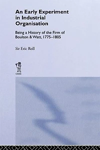 An Early Experiment Industrial Organization: History of the Firm Boulton and Watt 1775-1805
