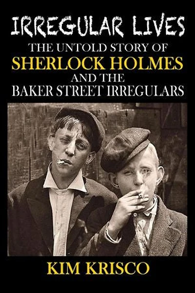 Irregular Lives: the Untold Story of Sherlock Holmes and Baker Street Irregulars