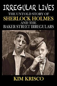 Irregular Lives: the Untold Story of Sherlock Holmes and Baker Street Irregulars
