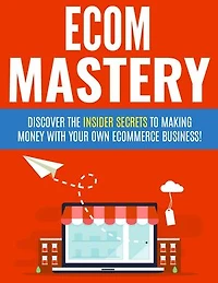 Ecom Mastery: Discover the inside secrets to making money with your own ecommerce business