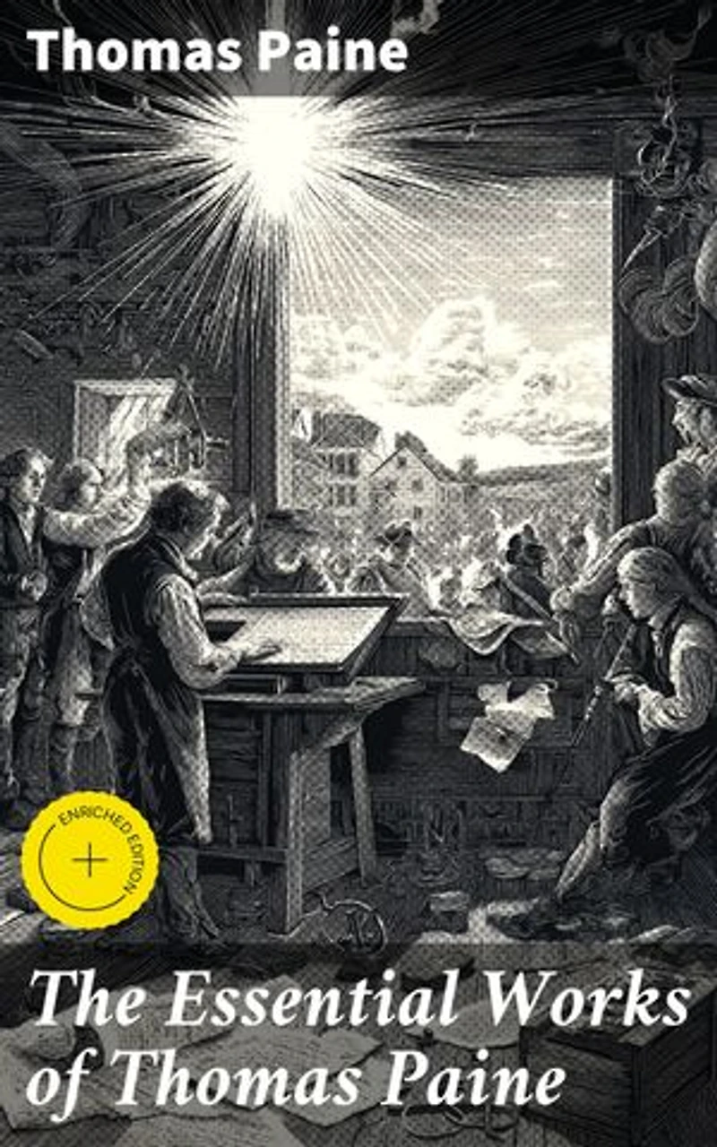 The Essential Works of Thomas Paine: Enriched edition. Common Sense, The Rights of Man & The Age of Reason, Speeches, Letters and Biography