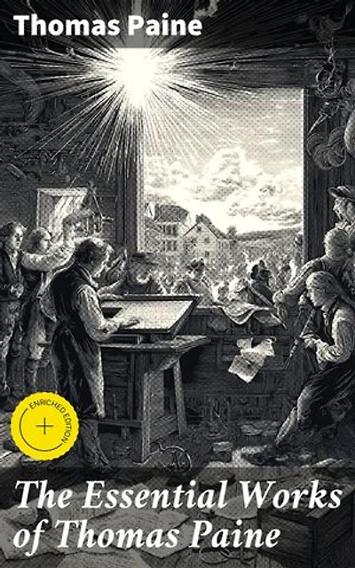 The Essential Works of Thomas Paine: Enriched edition. Common Sense, The Rights of Man & The Age of Reason, Speeches, Letters and Biography