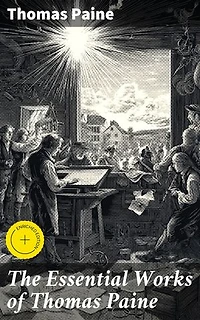 The Essential Works of Thomas Paine: Enriched edition. Common Sense, The Rights of Man & The Age of Reason, Speeches, Letters and Biography