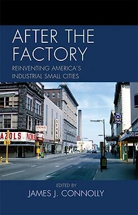 After the Factory: Reinventing America's Industrial Small Cities