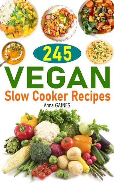 245 Vegan Slow Cooker Recipes: Plant Based Slow Cooker Cookbook