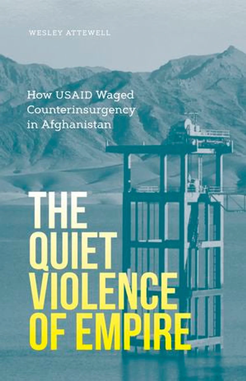 The Quiet Violence of Empire: How USAID Waged Counterinsurgency Afghanistan