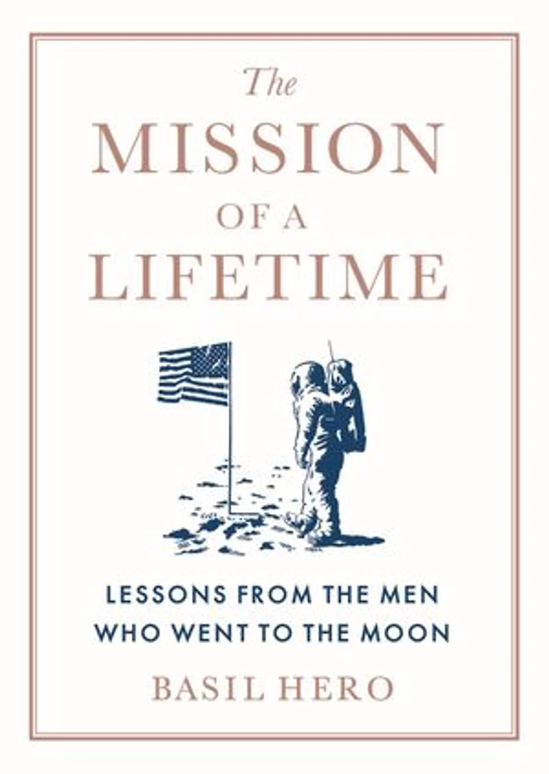 the Mission of a Lifetime: Lessons from Men Who Went to Moon