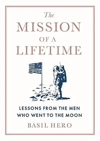 the Mission of a Lifetime: Lessons from Men Who Went to Moon