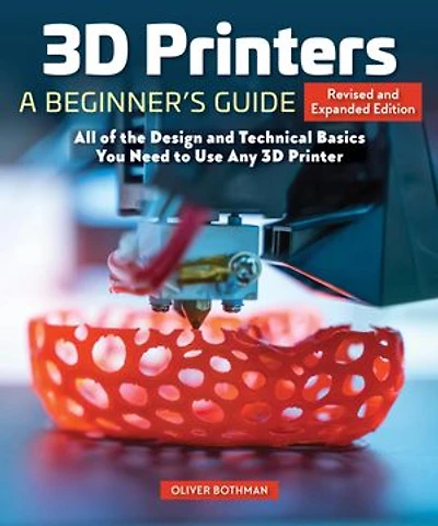 3D Printers: A Beginner's Guide, 2nd Revised and Expanded Edition: All of the Design Technical Basics You Need to Use Any Printer