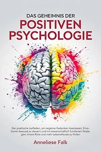 Das Geheimnis der Positiven Psychologie: Negatives loslassen, Emotionen steuern und mit wissenschaftlich fundierten Strategien innere Ruhe und mehr Lebensfreude finden.
