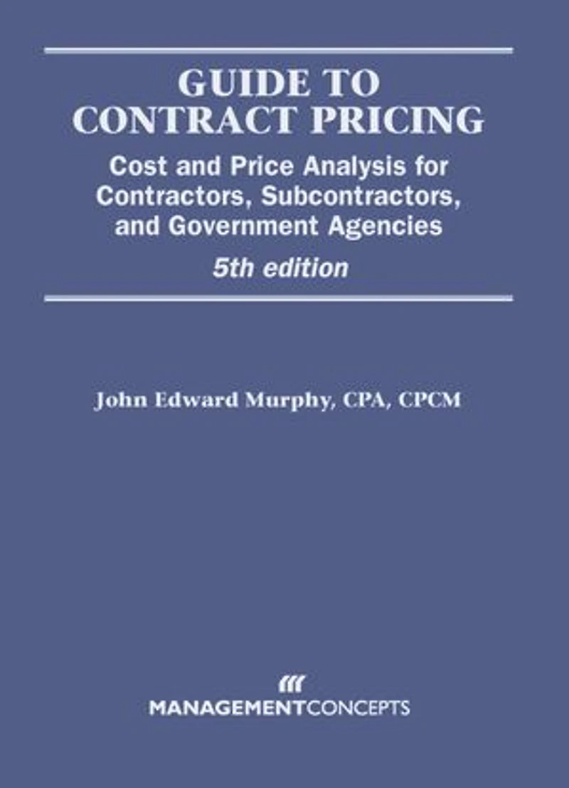 Guide to Contract Pricing: Cost and Price Analysis for Contractors, Subcontractors, Government Agencies
