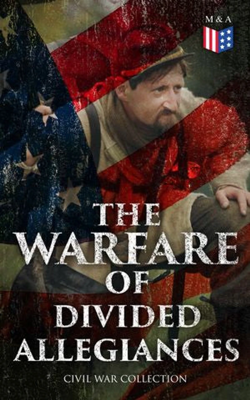 The Warfare of Divided Allegiances: Civil War Collection: 40+ Novels & Stories of Civil War, Including the Rhodes History of the War