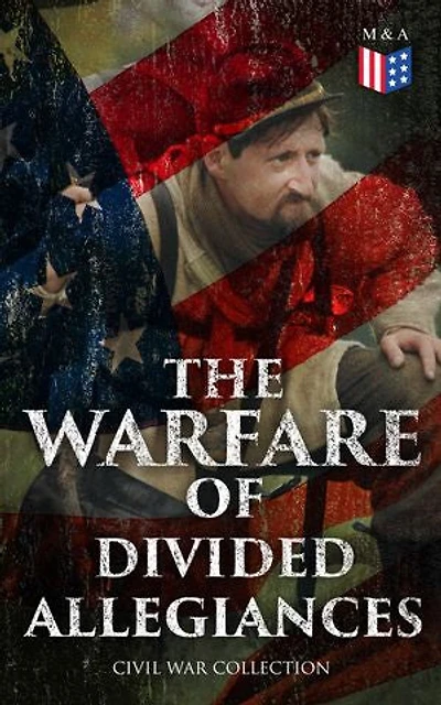 The Warfare of Divided Allegiances: Civil War Collection: 40+ Novels & Stories of Civil War, Including the Rhodes History of the War