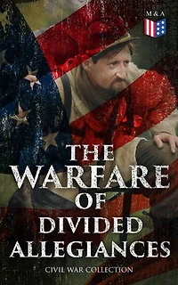 The Warfare of Divided Allegiances: Civil War Collection: 40+ Novels & Stories of Civil War, Including the Rhodes History of the War