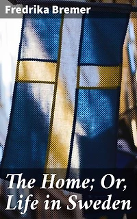 The Home; Or, Life in Sweden: Enriched edition. Exploring 19th-Century Swedish Domestic Culture: A Feminist Perspective