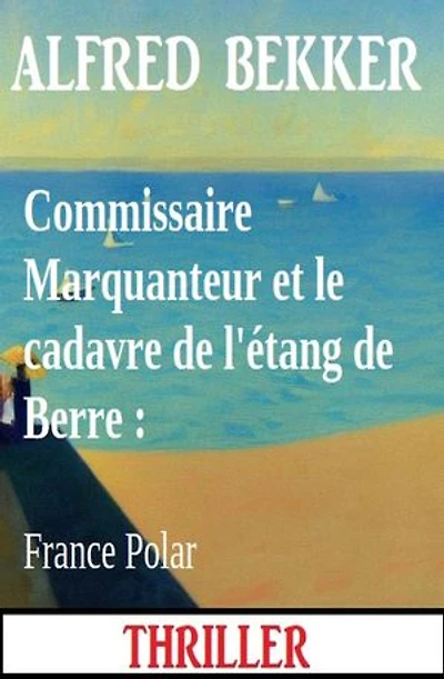 Commissaire Marquanteur et le cadavre de l'étang de Berre : France Polar