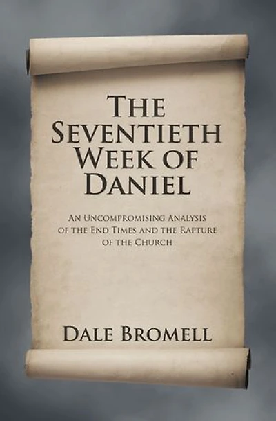The Seventieth Week of Daniel: An Uncompromising Analysis of the End Times and the Rapture of the Church