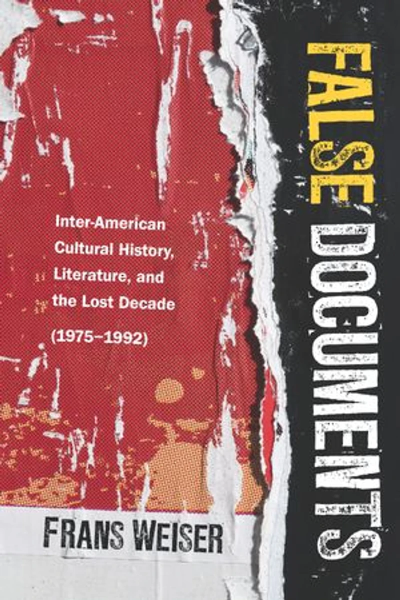False Documents: Inter-American Cultural History, Literature, and the Lost Decade (1975–1992)